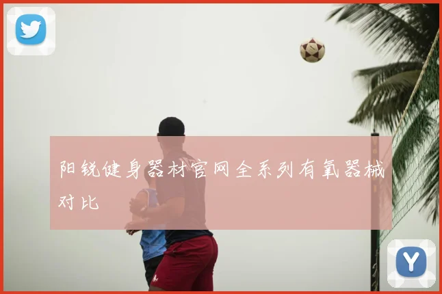 阳锐健身器材官网全系列有氧器械对比