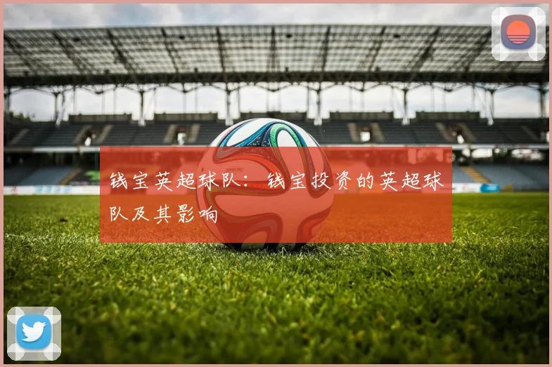 钱宝英超球队：钱宝投资的英超球队及其影响