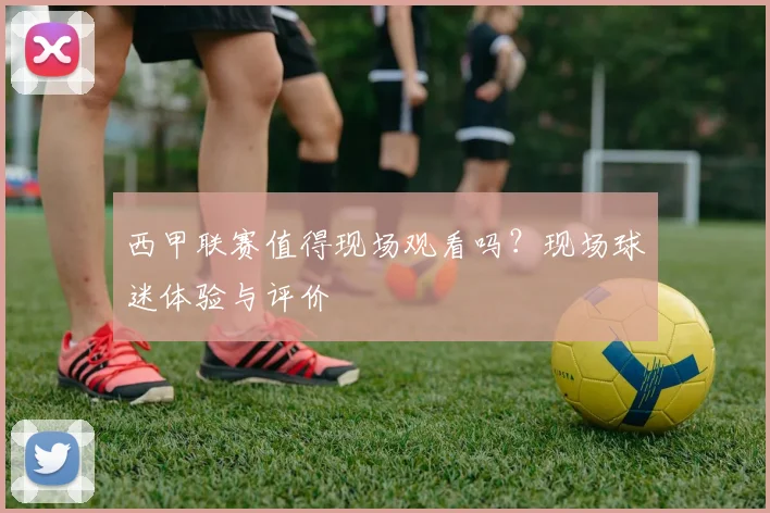 西甲联赛值得现场观看吗？现场球迷体验与评价